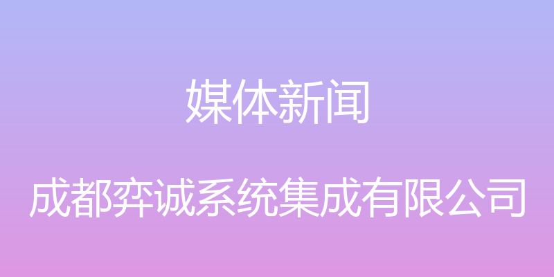 媒体新闻 - 成都弈诚系统集成有限公司