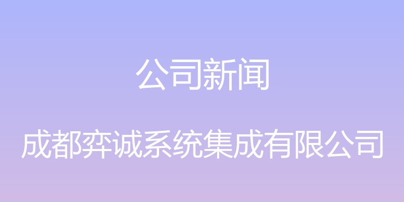 公司新闻 - 成都弈诚系统集成有限公司